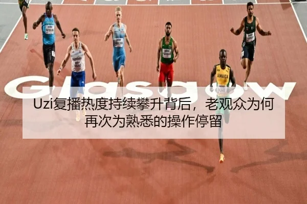 Uzi复播热度持续攀升背后，老观众为何再次为熟悉的操作停留